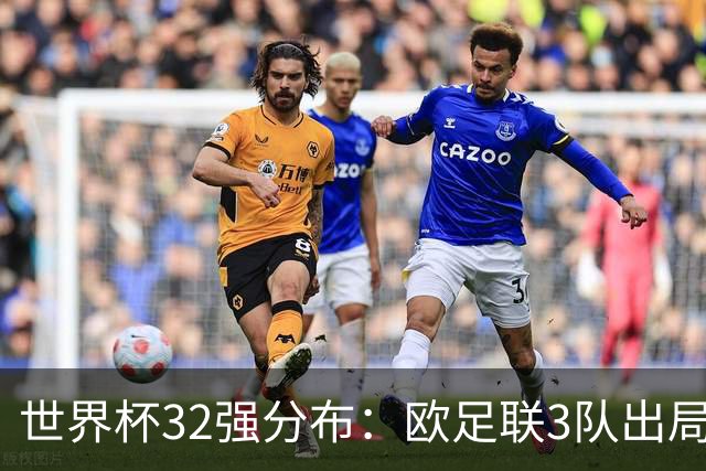 世界杯32强分布：欧足联3队出局非洲10进9 亚足联仅2队晋级