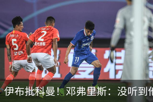 伊布批科曼！邓弗里斯：没听到他说什么，我们表现不好但尽全力了