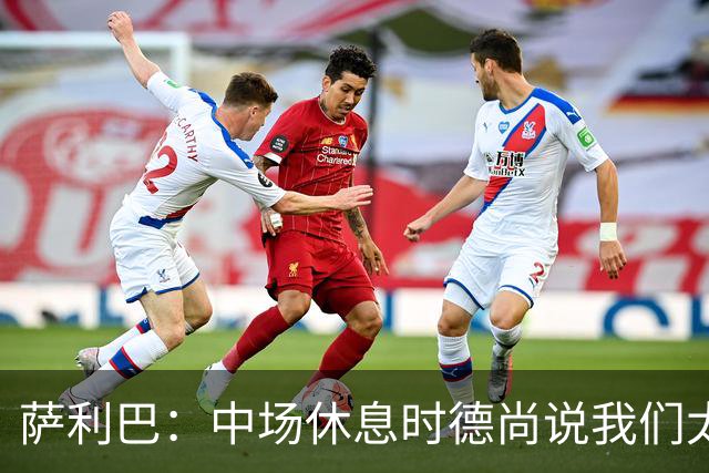 萨利巴：中场休息时德尚说我们太急躁需要更冷静，下半场踢得不错
