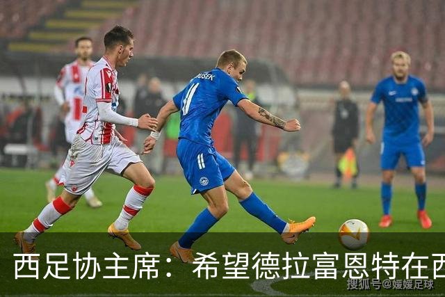 西足协主席：希望德拉富恩特在西班牙长期执教，当我们的弗格森