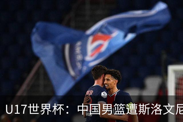 U17世界杯：中国男篮遭斯洛文尼亚三分准绝杀 时隔十年获第十名